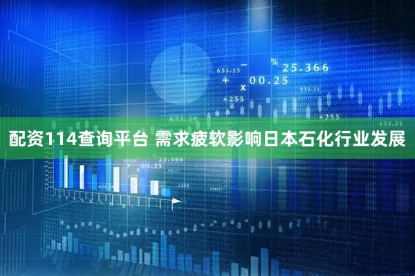 配资114查询平台 需求疲软影响日本石化行业发展