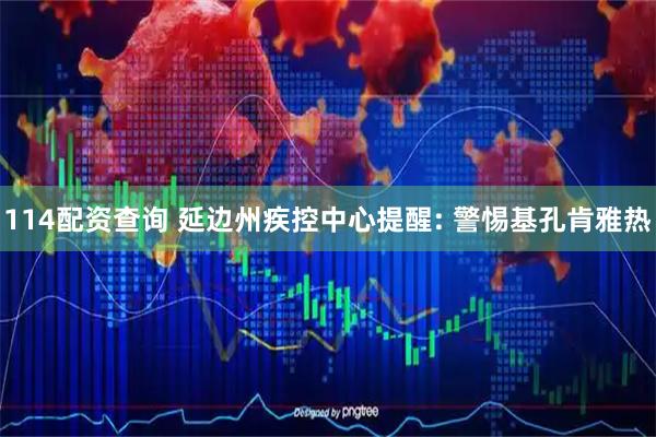 114配资查询 延边州疾控中心提醒: 警惕基孔肯雅热
