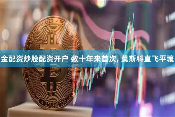金配资炒股配资开户 数十年来首次, 莫斯科直飞平壤