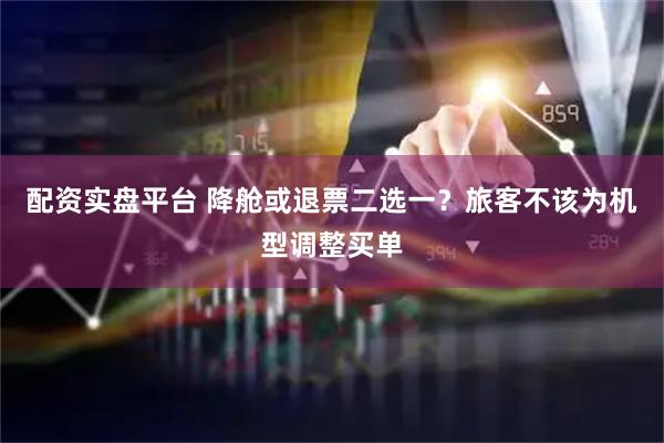 配资实盘平台 降舱或退票二选一？旅客不该为机型调整买单